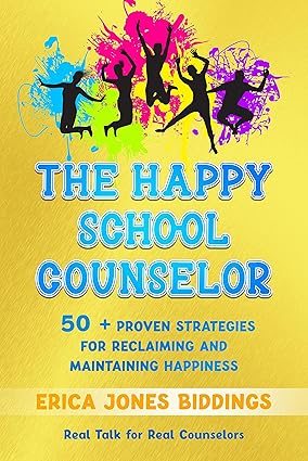 THE HAPPY SCHOOL COUNSELOR: 50+ PROVEN STRATEGIES FOR RECLAIMING AND MAINTAINING HAPPINESS